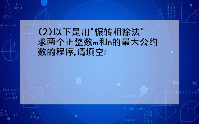 (2)以下是用"辗转相除法"求两个正整数m和n的最大公约数的程序,请填空: