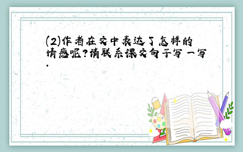 (2)作者在文中表达了怎样的情感呢?请联系课文句子写一写.