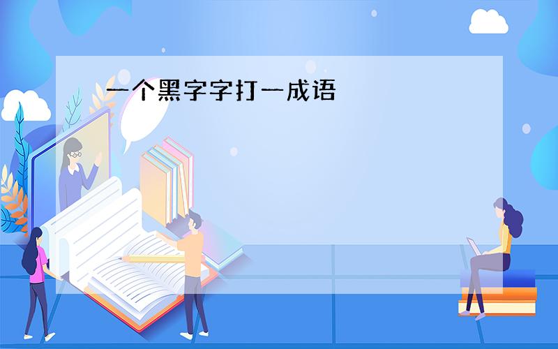 一个黑字字打一成语