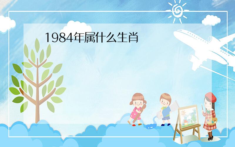 1984年属什么生肖