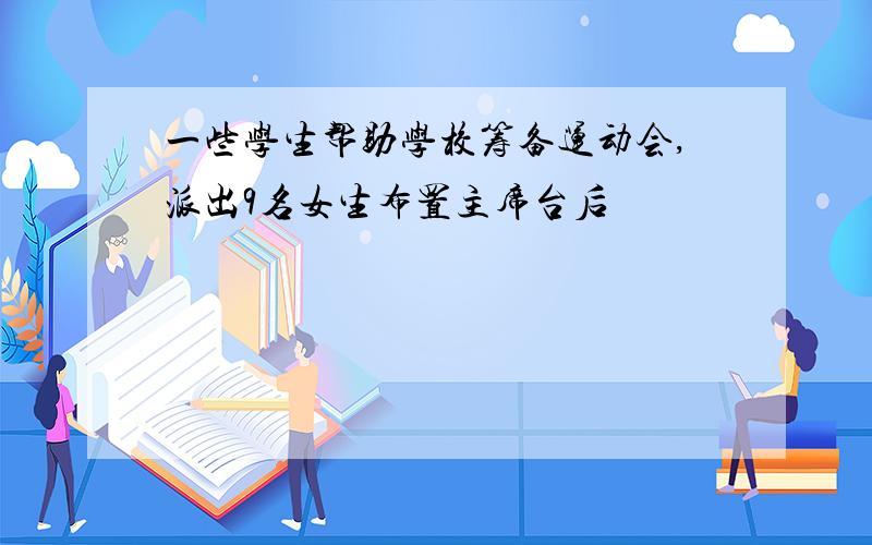 一些学生帮助学校筹备运动会,派出9名女生布置主席台后