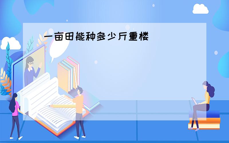 一亩田能种多少斤重楼