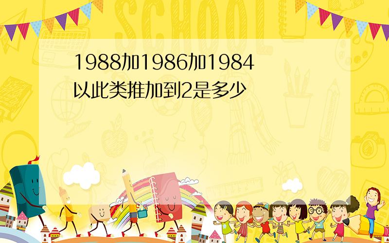 1988加1986加1984以此类推加到2是多少