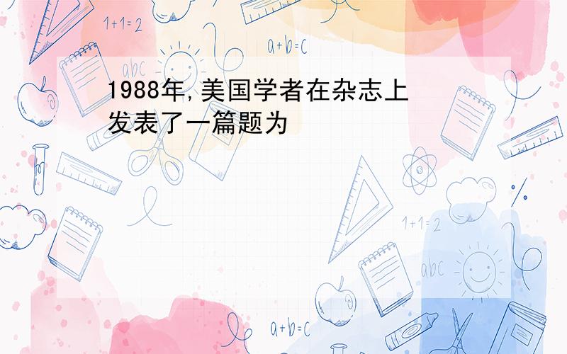 1988年,美国学者在杂志上发表了一篇题为