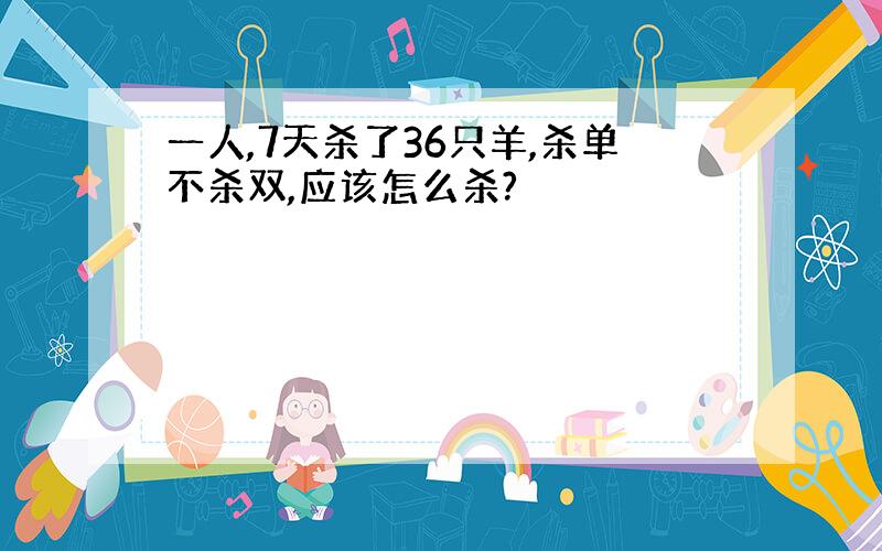 一人,7天杀了36只羊,杀单不杀双,应该怎么杀?