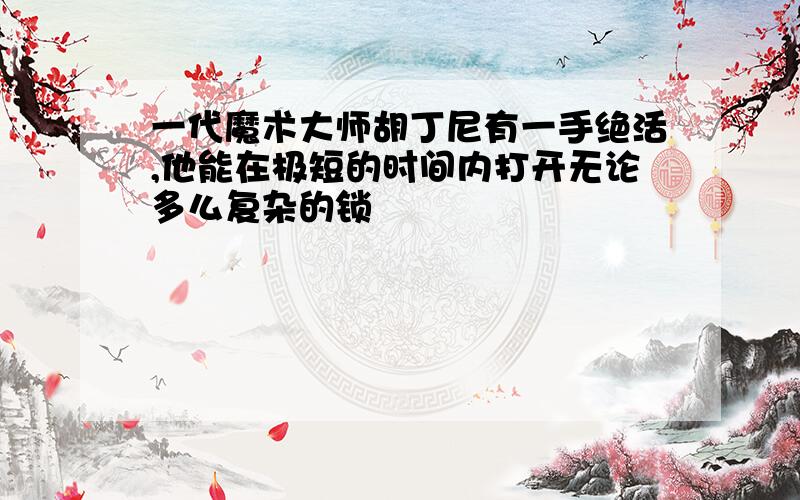 一代魔术大师胡丁尼有一手绝活,他能在极短的时间内打开无论多么复杂的锁