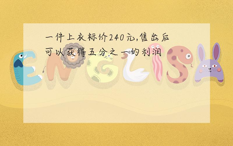 一件上衣标价240元,售出后可以获得五分之一的利润