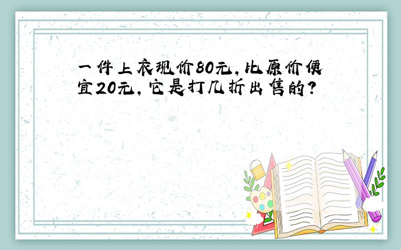 一件上衣现价80元,比原价便宜20元,它是打几折出售的?