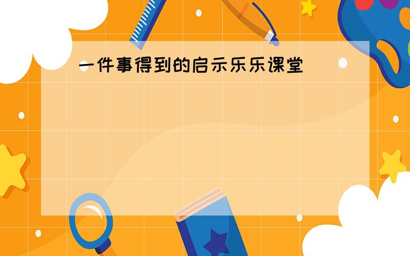 一件事得到的启示乐乐课堂