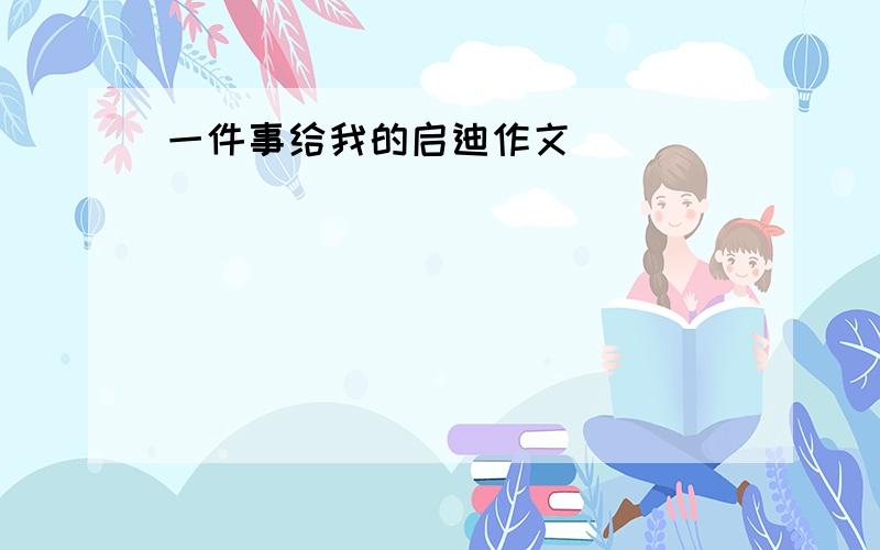 一件事给我的启迪作文