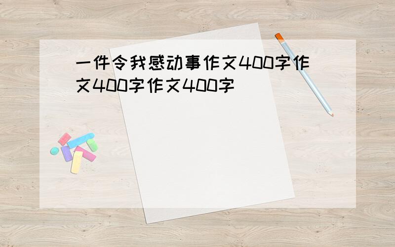 一件令我感动事作文400字作文400字作文400字