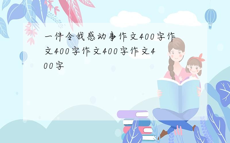 一件令我感动事作文400字作文400字作文400字作文400字