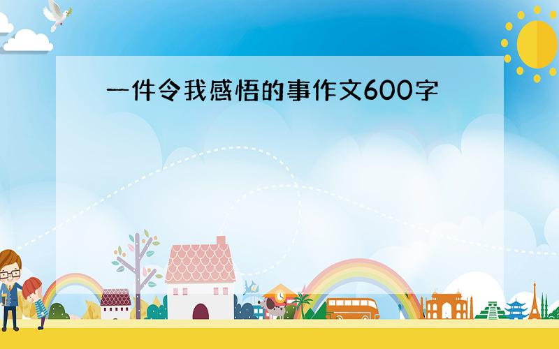 一件令我感悟的事作文600字