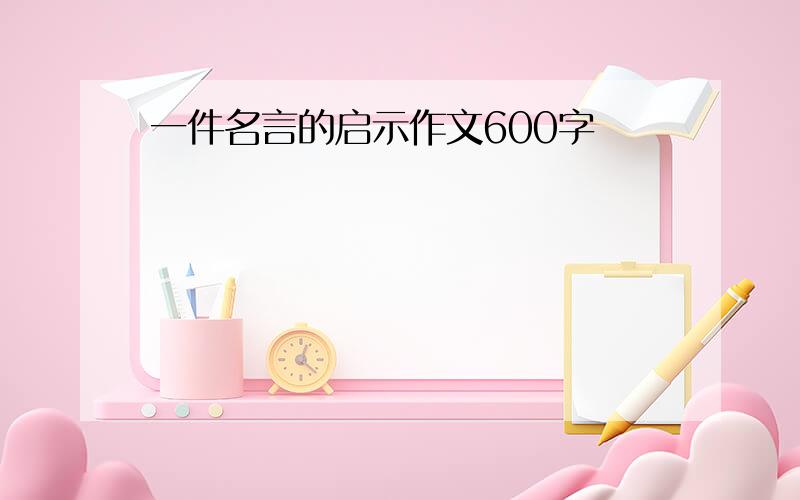 一件名言的启示作文600字