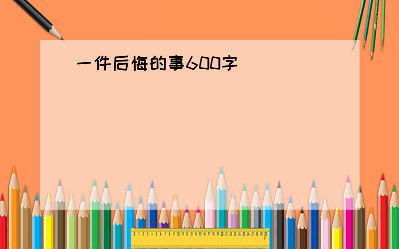 一件后悔的事600字