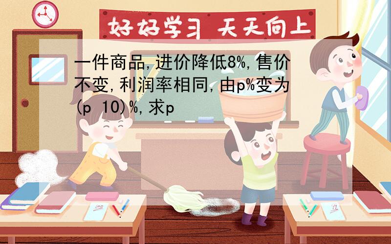 一件商品,进价降低8%,售价不变,利润率相同,由p%变为(p 10)%,求p