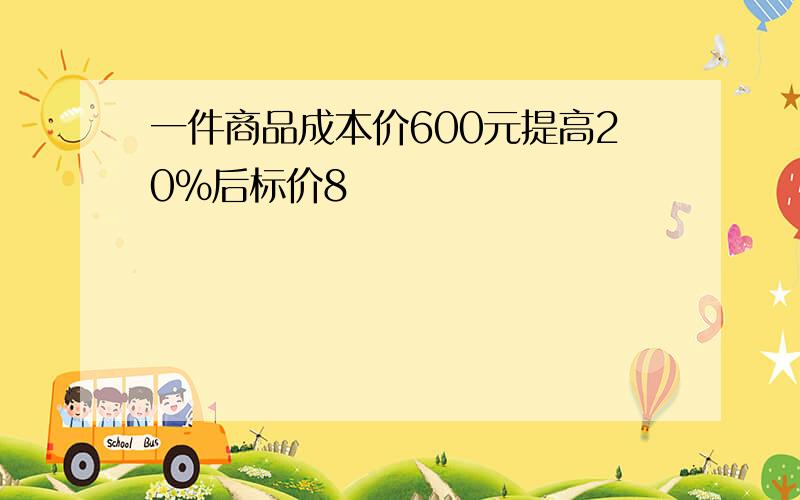 一件商品成本价600元提高20%后标价8