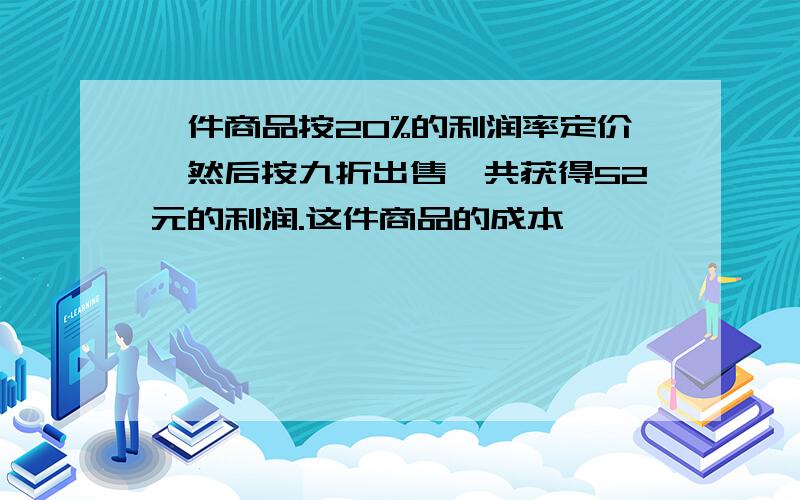 一件商品按20%的利润率定价,然后按九折出售,共获得52元的利润.这件商品的成本