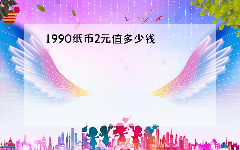 1990纸币2元值多少钱