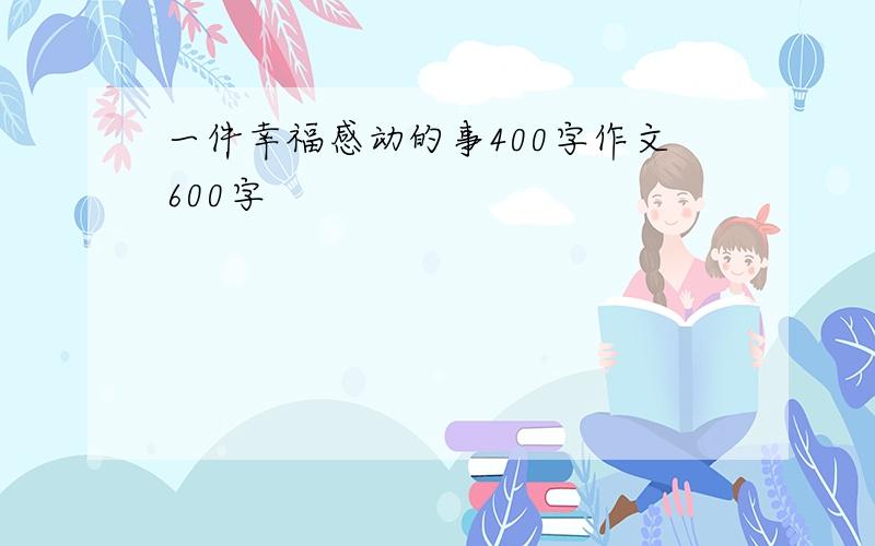 一件幸福感动的事400字作文600字