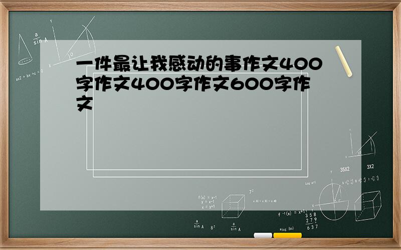 一件最让我感动的事作文400字作文400字作文600字作文