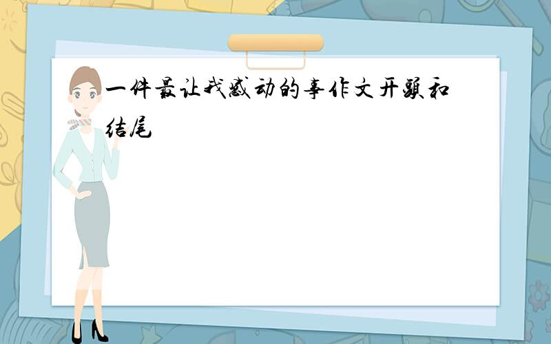 一件最让我感动的事作文开头和结尾