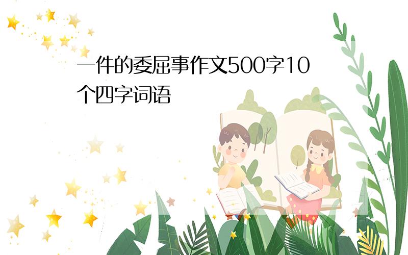 一件的委屈事作文500字10个四字词语