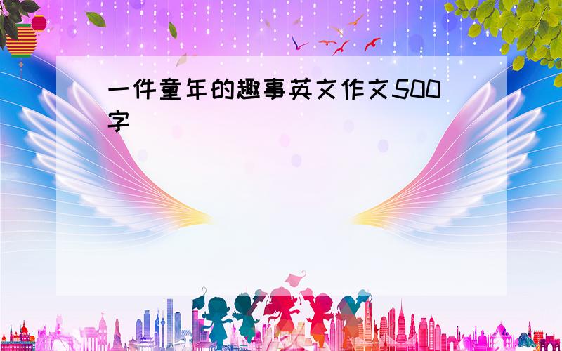 一件童年的趣事英文作文500字