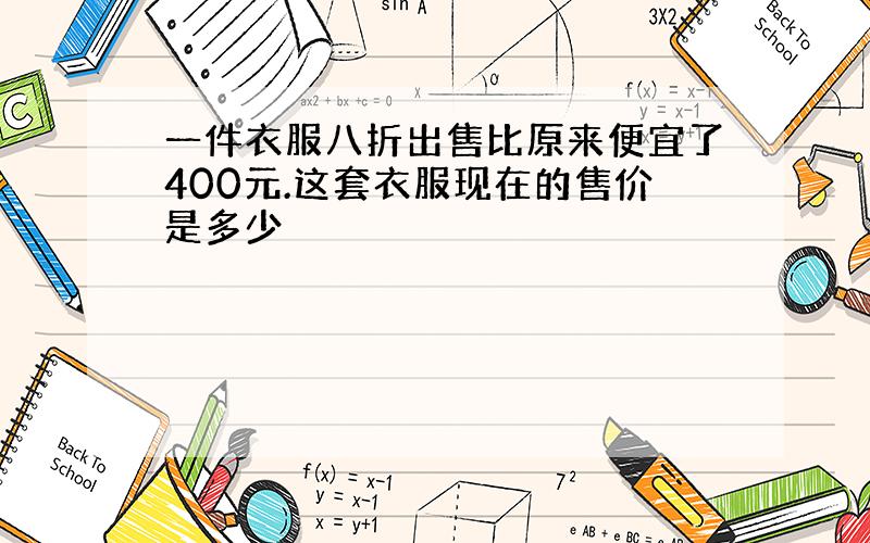 一件衣服八折出售比原来便宜了400元.这套衣服现在的售价是多少