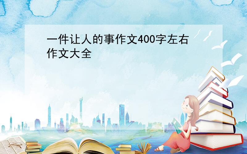 一件让人的事作文400字左右作文大全