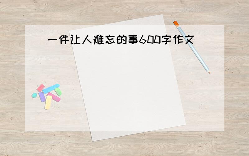 一件让人难忘的事600字作文