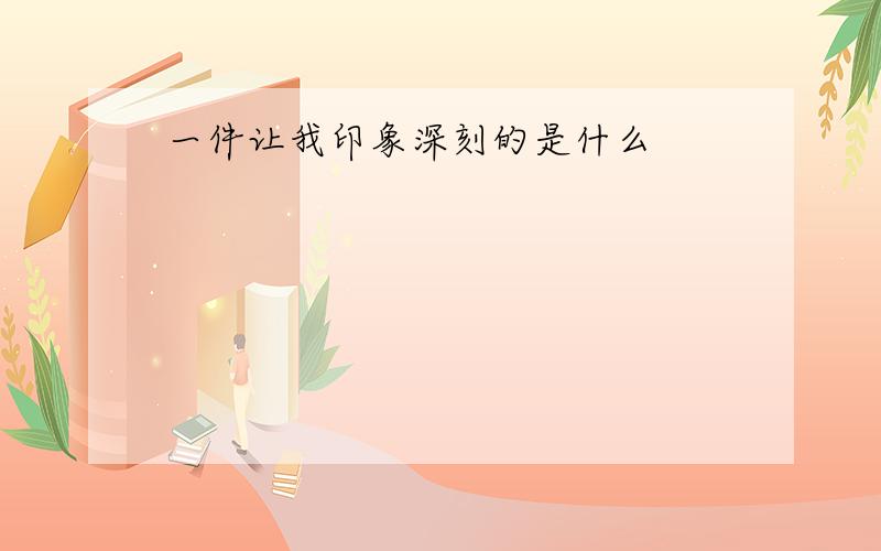 一件让我印象深刻的是什么