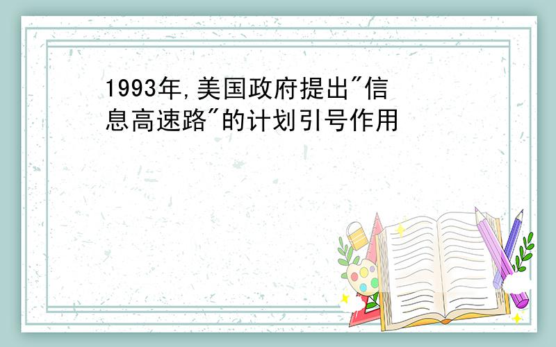 1993年,美国政府提出"信息高速路"的计划引号作用