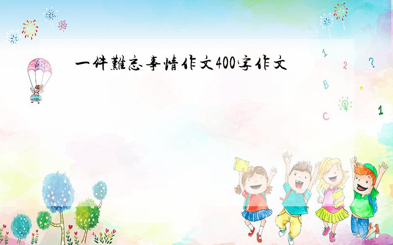 一件难忘事情作文400字作文