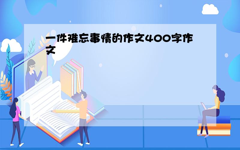 一件难忘事情的作文400字作文