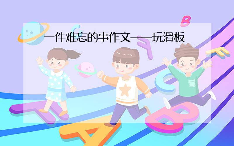 一件难忘的事作文——玩滑板