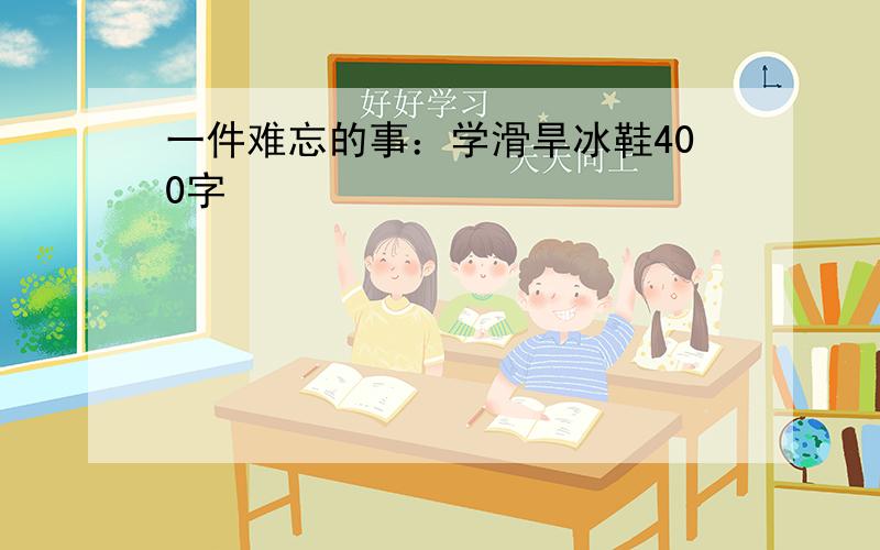 一件难忘的事：学滑旱冰鞋400字