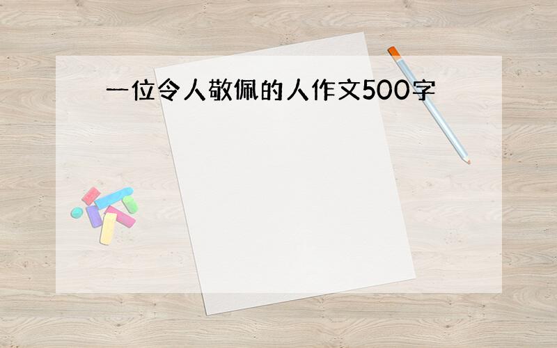 一位令人敬佩的人作文500字