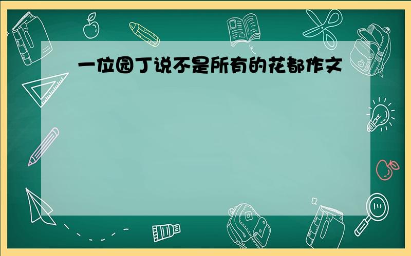 一位园丁说不是所有的花都作文