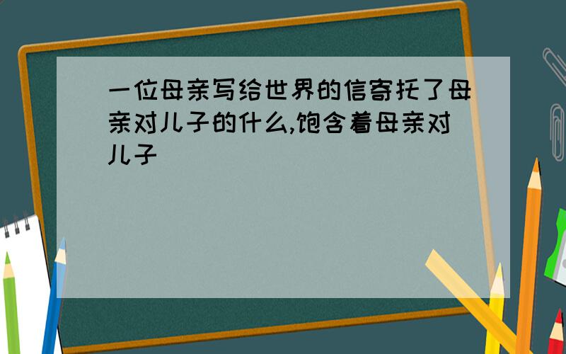 一位母亲写给世界的信寄托了母亲对儿子的什么,饱含着母亲对儿子