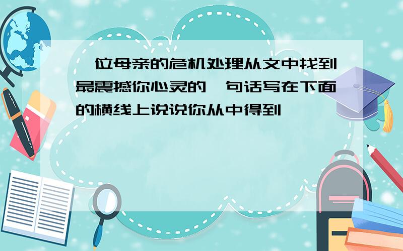 一位母亲的危机处理从文中找到最震撼你心灵的一句话写在下面的横线上说说你从中得到