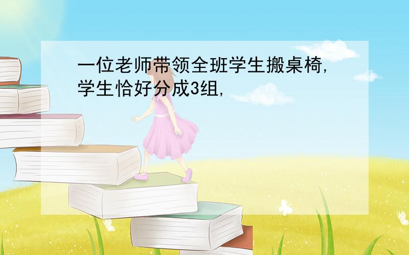 一位老师带领全班学生搬桌椅,学生恰好分成3组,