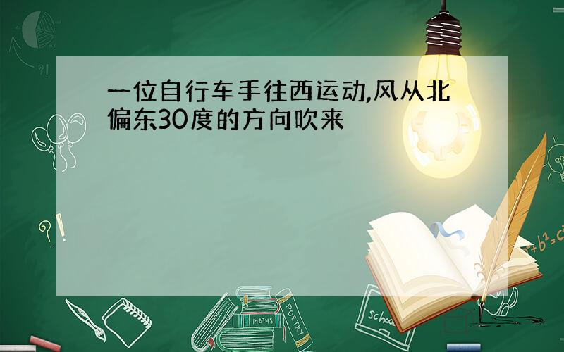 一位自行车手往西运动,风从北偏东30度的方向吹来