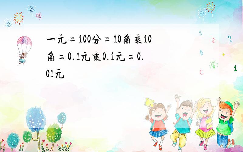 一元=100分=10角乘10角=0.1元乘0.1元=0.01元