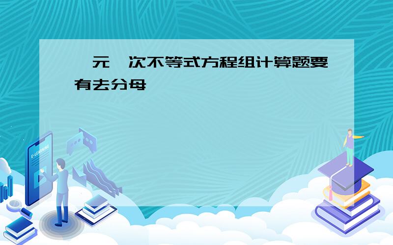 一元一次不等式方程组计算题要有去分母