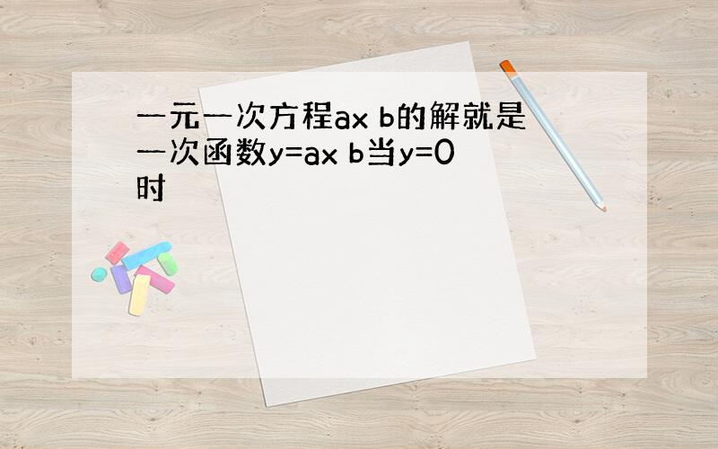 一元一次方程ax b的解就是一次函数y=ax b当y=0时