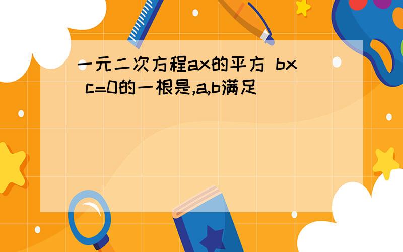 一元二次方程ax的平方 bx c=0的一根是,a,b满足