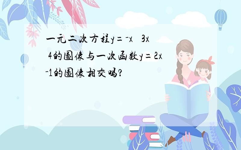 一元二次方程y=-x² 3x 4的图像与一次函数y=2x-1的图像相交吗?