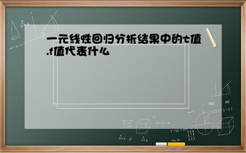 一元线性回归分析结果中的t值.f值代表什么