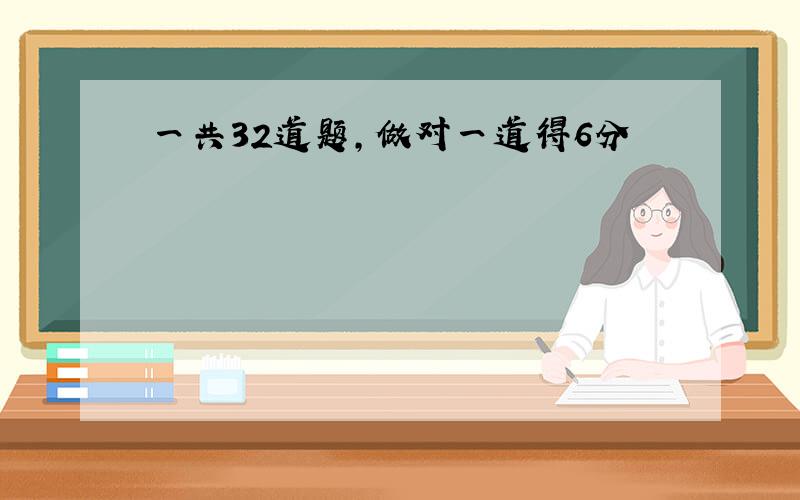 一共32道题,做对一道得6分